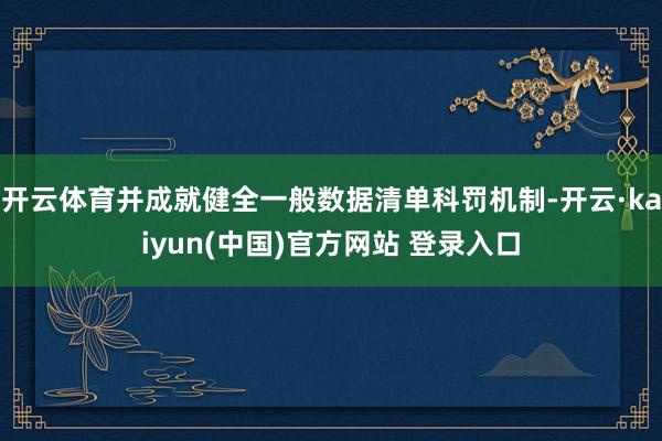 开云体育并成就健全一般数据清单科罚机制-开云·kaiyun(中国)官方网站 登录入口