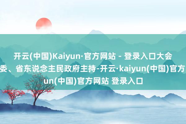 开云(中国)Kaiyun·官方网站 - 登录入口大会由中共河南省委、省东说念主民政府主持-开云·kaiyun(中国)官方网站 登录入口