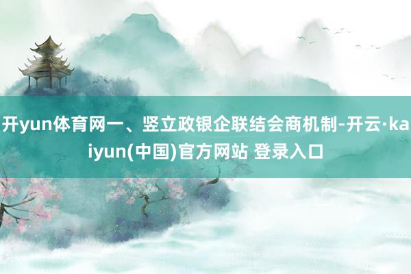 开yun体育网一、竖立政银企联结会商机制-开云·kaiyun(中国)官方网站 登录入口