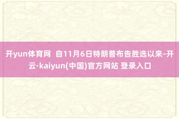开yun体育网  　　自11月6日特朗普布告胜选以来-开云·kaiyun(中国)官方网站 登录入口