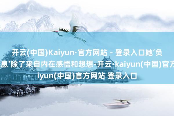开云(中国)Kaiyun·官方网站 - 登录入口她‘负有’的‘玄机的信息’除了来自内在感悟和想想-开云·kaiyun(中国)官方网站 登录入口