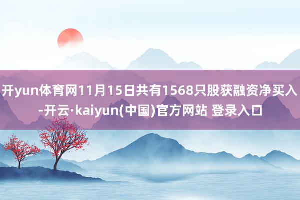 开yun体育网11月15日共有1568只股获融资净买入-开云·kaiyun(中国)官方网站 登录入口