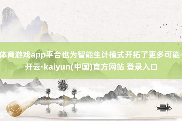 体育游戏app平台也为智能生计模式开拓了更多可能-开云·kaiyun(中国)官方网站 登录入口