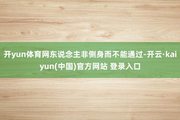开yun体育网东说念主非侧身而不能通过-开云·kaiyun(中国)官方网站 登录入口