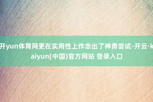 开yun体育网更在实用性上作念出了神勇尝试-开云·kaiyun(中国)官方网站 登录入口
