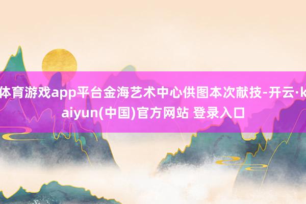 体育游戏app平台金海艺术中心供图本次献技-开云·kaiyun(中国)官方网站 登录入口