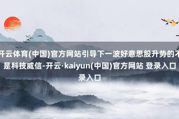 开云体育(中国)官方网站引导下一波好意思股升势的不是科技威信-开云·kaiyun(中国)官方网站 登录入口