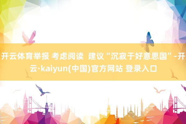 开云体育举报 考虑阅读  建议“沉寂于好意思国”-开云·kaiyun(中国)官方网站 登录入口