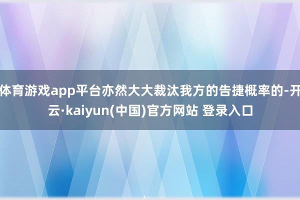 体育游戏app平台亦然大大裁汰我方的告捷概率的-开云·kaiyun(中国)官方网站 登录入口