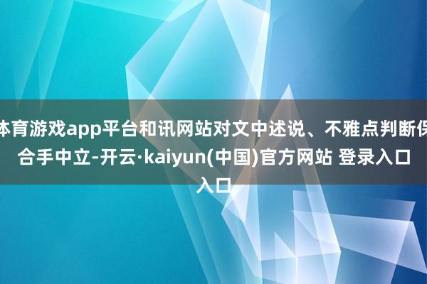 体育游戏app平台和讯网站对文中述说、不雅点判断保合手中立-开云·kaiyun(中国)官方网站 登录入口