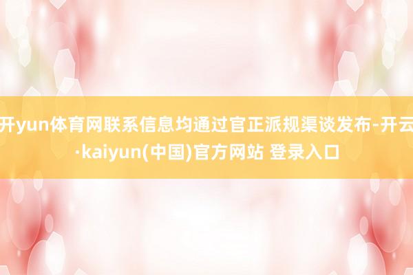 开yun体育网联系信息均通过官正派规渠谈发布-开云·kaiyun(中国)官方网站 登录入口