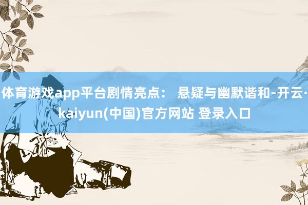 体育游戏app平台剧情亮点： 悬疑与幽默谐和-开云·kaiyun(中国)官方网站 登录入口