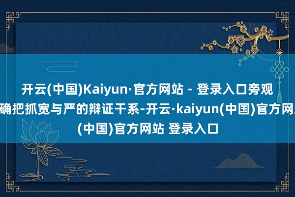 开云(中国)Kaiyun·官方网站 - 登录入口旁观机关全面准确把抓宽与严的辩证干系-开云·kaiyun(中国)官方网站 登录入口