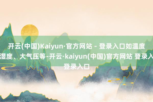 开云(中国)Kaiyun·官方网站 - 登录入口如温度、湿度、大气压等-开云·kaiyun(中国)官方网站 登录入口