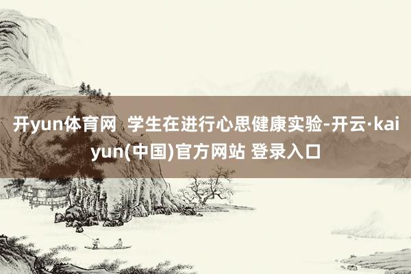 开yun体育网  学生在进行心思健康实验-开云·kaiyun(中国)官方网站 登录入口