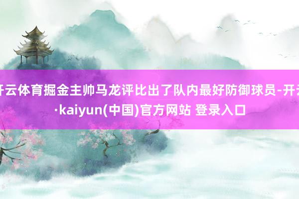 开云体育掘金主帅马龙评比出了队内最好防御球员-开云·kaiyun(中国)官方网站 登录入口