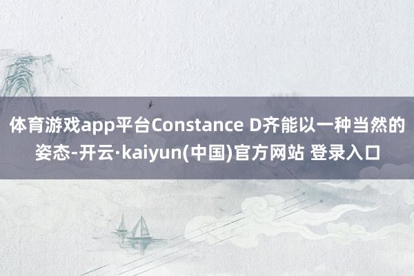 体育游戏app平台Constance D齐能以一种当然的姿态-开云·kaiyun(中国)官方网站 登录入口