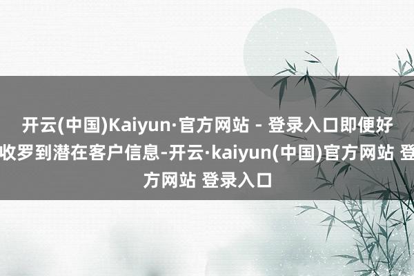 开云(中国)Kaiyun·官方网站 - 登录入口即便好贫穷易收罗到潜在客户信息-开云·kaiyun(中国)官方网站 登录入口
