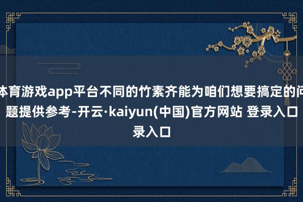 体育游戏app平台不同的竹素齐能为咱们想要搞定的问题提供参考-开云·kaiyun(中国)官方网站 登录入口