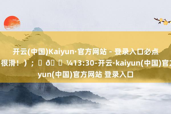 开云(中国)Kaiyun·官方网站 - 登录入口必点乳鸽、牛初乳(很滑!); 🌼13:30-开云·kaiyun(中国)官方网站 登录入口