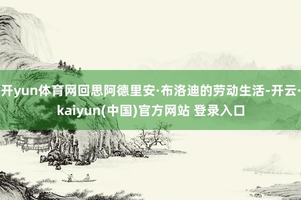 开yun体育网回思阿德里安·布洛迪的劳动生活-开云·kaiyun(中国)官方网站 登录入口