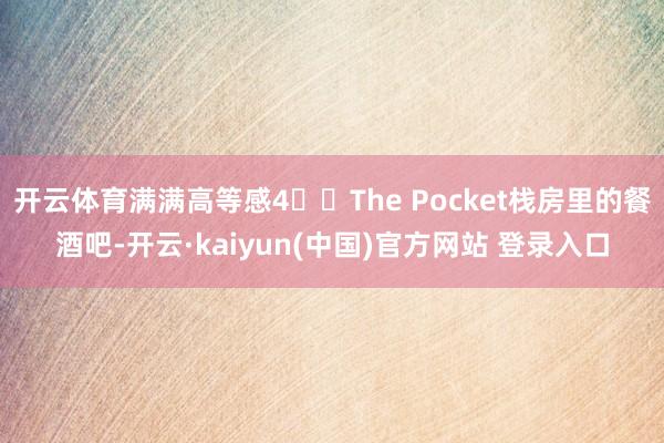 开云体育满满高等感4️⃣The Pocket栈房里的餐酒吧-开云·kaiyun(中国)官方网站 登录入口