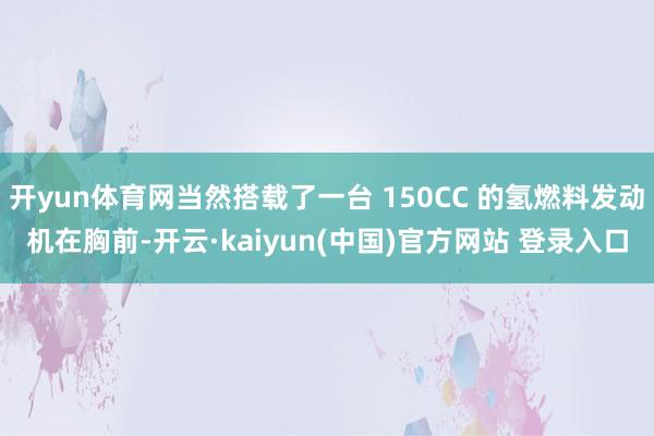 开yun体育网当然搭载了一台 150CC 的氢燃料发动机在胸前-开云·kaiyun(中国)官方网站 登录入口