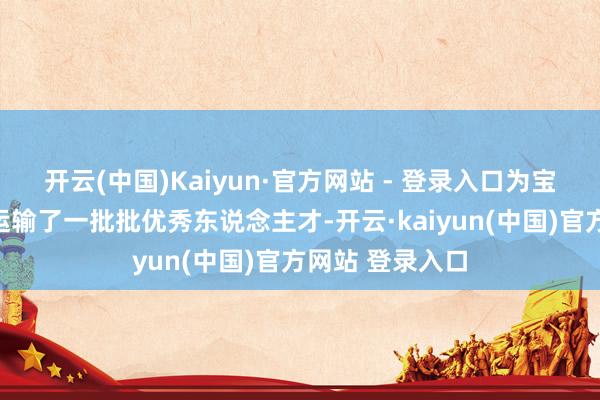 开云(中国)Kaiyun·官方网站 - 登录入口为宝安乃至全社会运输了一批批优秀东说念主才-开云·kaiyun(中国)官方网站 登录入口