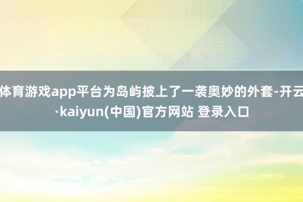 体育游戏app平台为岛屿披上了一袭奥妙的外套-开云·kaiyun(中国)官方网站 登录入口