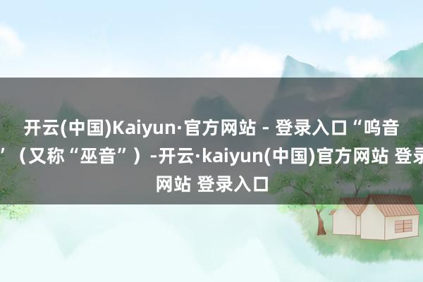 开云(中国)Kaiyun·官方网站 - 登录入口“呜音喇叭”（又称“巫音”）-开云·kaiyun(中国)官方网站 登录入口