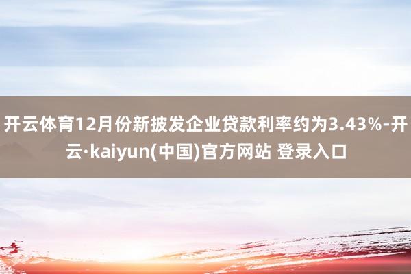开云体育12月份新披发企业贷款利率约为3.43%-开云·kaiyun(中国)官方网站 登录入口
