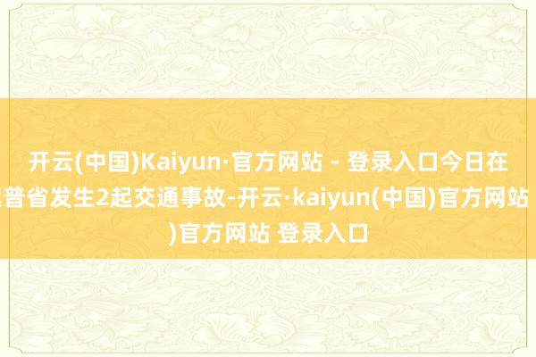 开云(中国)Kaiyun·官方网站 - 登录入口今日在该国旁遮普省发生2起交通事故-开云·kaiyun(中国)官方网站 登录入口