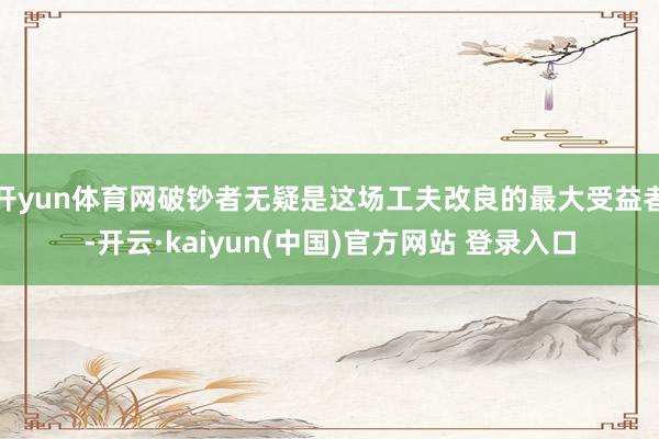 开yun体育网破钞者无疑是这场工夫改良的最大受益者-开云·kaiyun(中国)官方网站 登录入口