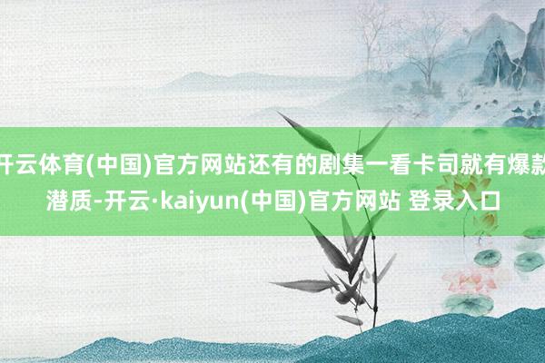 开云体育(中国)官方网站还有的剧集一看卡司就有爆款潜质-开云·kaiyun(中国)官方网站 登录入口