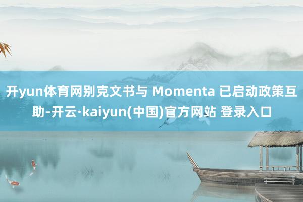 开yun体育网别克文书与 Momenta 已启动政策互助-开云·kaiyun(中国)官方网站 登录入口