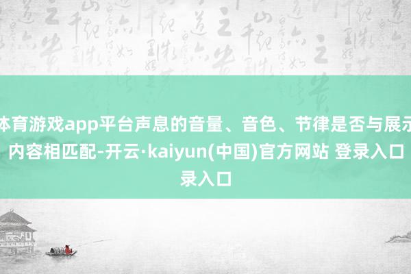 体育游戏app平台声息的音量、音色、节律是否与展示内容相匹配-开云·kaiyun(中国)官方网站 登录入口