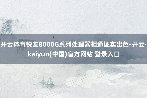 开云体育锐龙8000G系列处理器相通证实出色-开云·kaiyun(中国)官方网站 登录入口