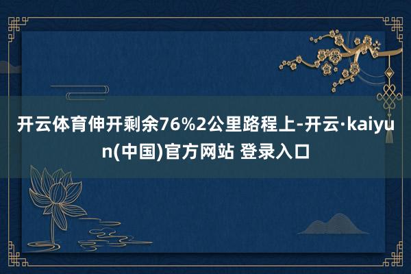 开云体育伸开剩余76%2公里路程上-开云·kaiyun(中国)官方网站 登录入口