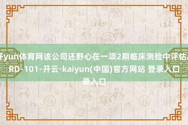 开yun体育网该公司还野心在一项2期临床测验中评估ARD-101-开云·kaiyun(中国)官方网站 登录入口