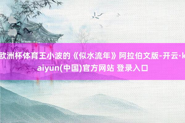 欧洲杯体育王小波的《似水流年》阿拉伯文版-开云·kaiyun(中国)官方网站 登录入口