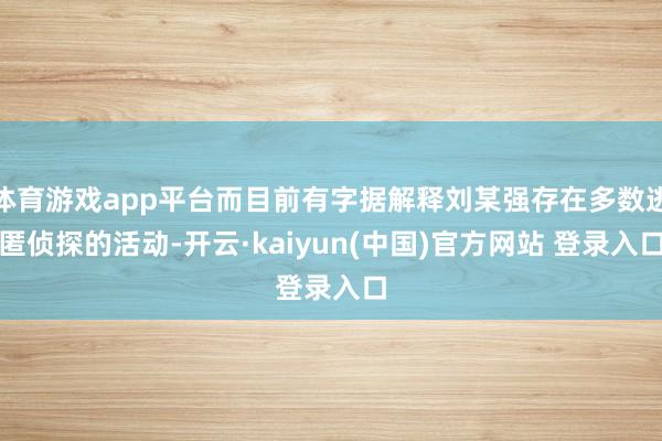 体育游戏app平台而目前有字据解释刘某强存在多数逃匿侦探的活动-开云·kaiyun(中国)官方网站 登录入口