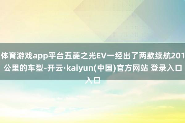 体育游戏app平台五菱之光EV一经出了两款续航201公里的车型-开云·kaiyun(中国)官方网站 登录入口
