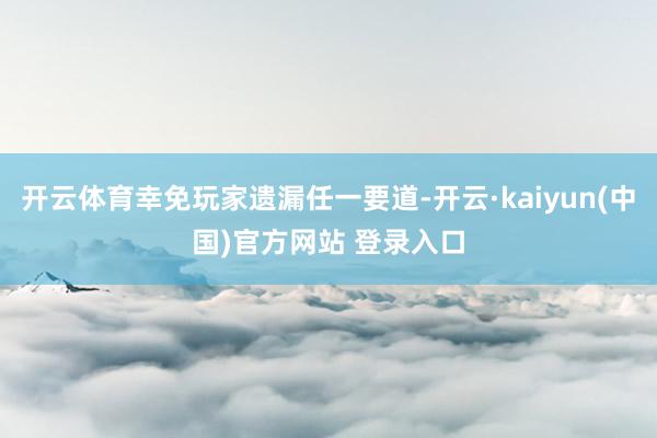 开云体育幸免玩家遗漏任一要道-开云·kaiyun(中国)官方网站 登录入口