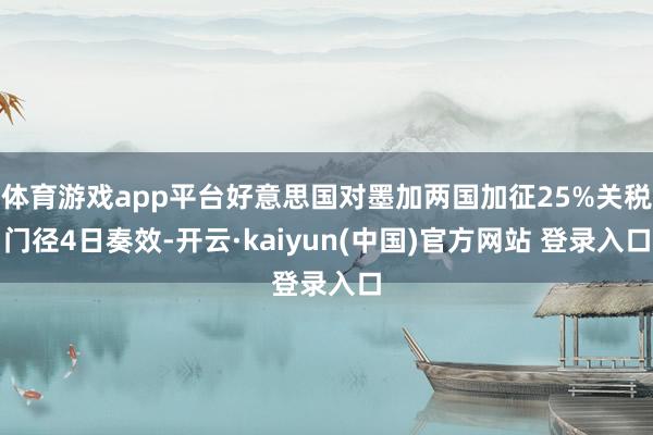 体育游戏app平台好意思国对墨加两国加征25%关税门径4日奏效-开云·kaiyun(中国)官方网站 登录入口