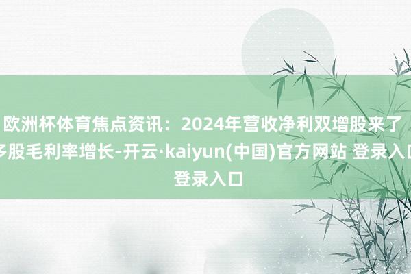 欧洲杯体育焦点资讯:2024年营收净利双增股来了 多股毛利率增长-开云·kaiyun(中国)官方网站 登录入口