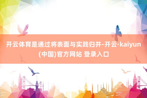 开云体育是通过将表面与实践归并-开云·kaiyun(中国)官方网站 登录入口