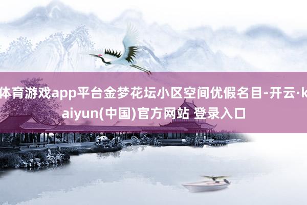 体育游戏app平台金梦花坛小区空间优假名目-开云·kaiyun(中国)官方网站 登录入口