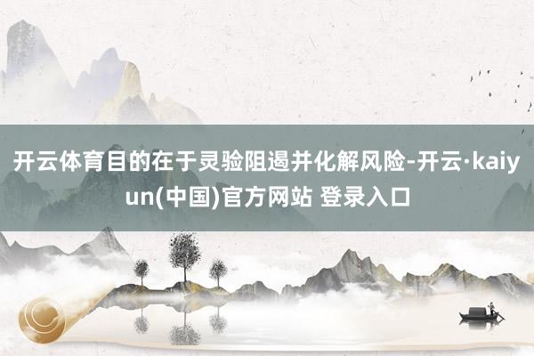 开云体育目的在于灵验阻遏并化解风险-开云·kaiyun(中国)官方网站 登录入口