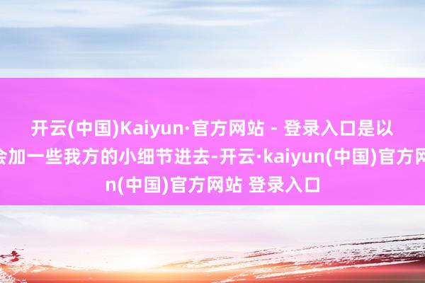 开云(中国)Kaiyun·官方网站 - 登录入口是以我多若干少会加一些我方的小细节进去-开云·kaiyun(中国)官方网站 登录入口