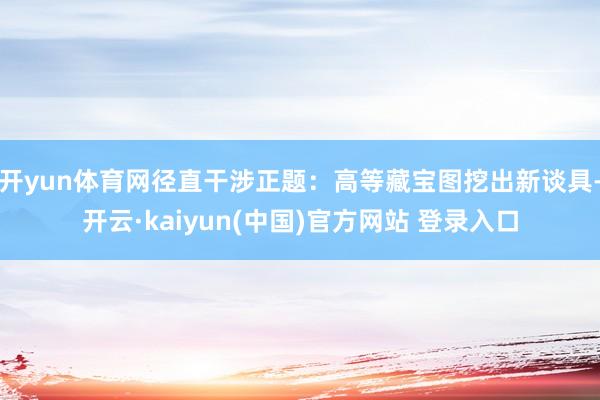 开yun体育网径直干涉正题：高等藏宝图挖出新谈具-开云·kaiyun(中国)官方网站 登录入口